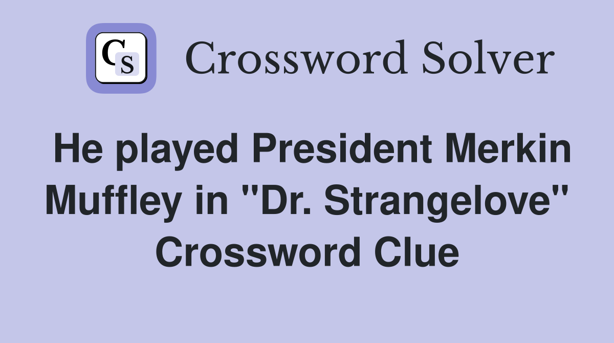 He played President Merkin Muffley in "Dr. Strangelove" Crossword Clue