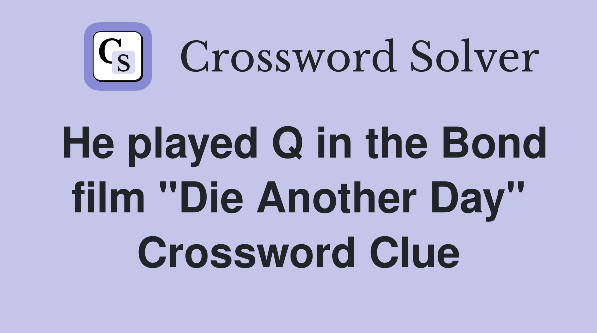 He played Q in the Bond film "Die Another Day" Crossword Clue
