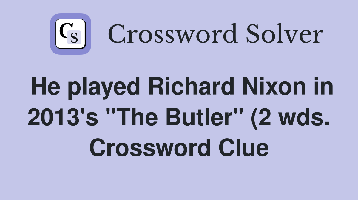He played Richard Nixon in 2013 #39 s quot The Butler quot (2 wds ) Crossword He played Richard Nixon in 2013 #39 s quot The Butler quot (2 wds ) Crossword