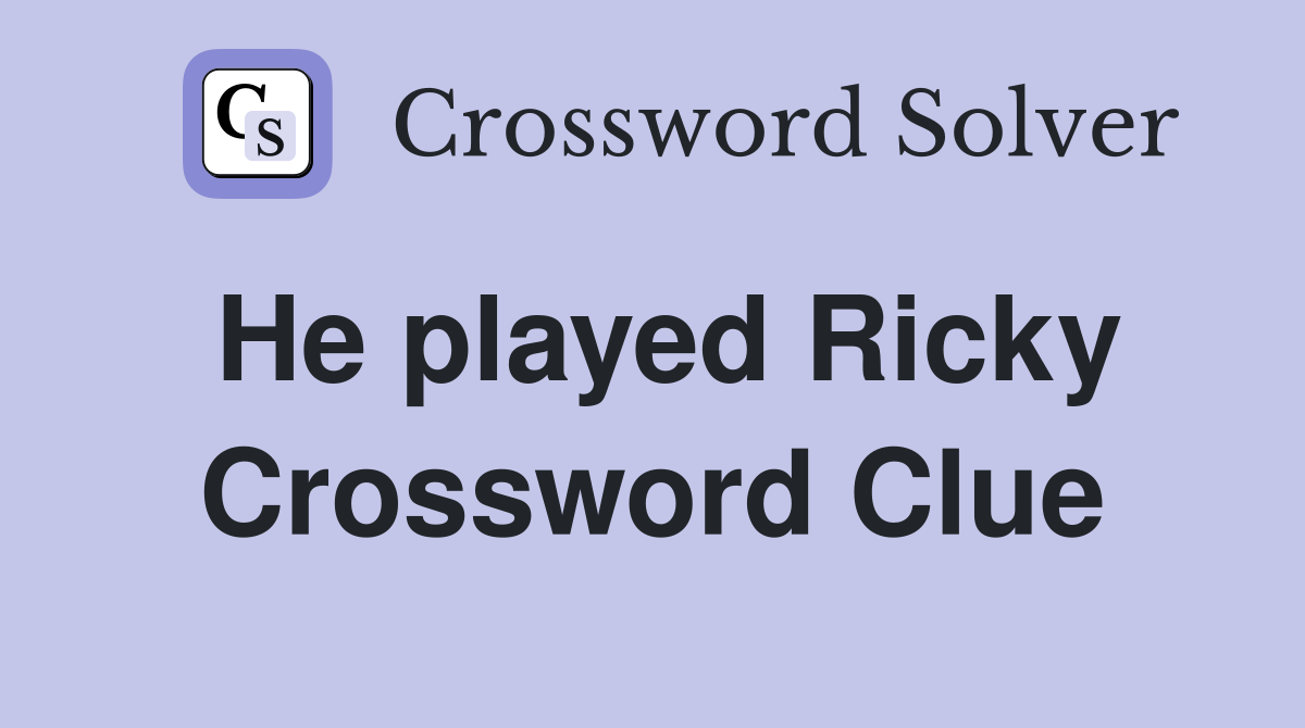 He played Ricky Crossword Clue