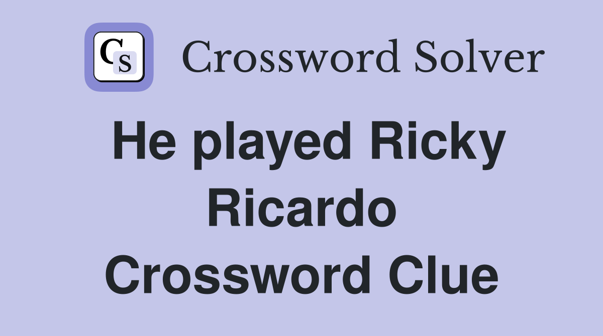 He played Ricky Ricardo Crossword Clue