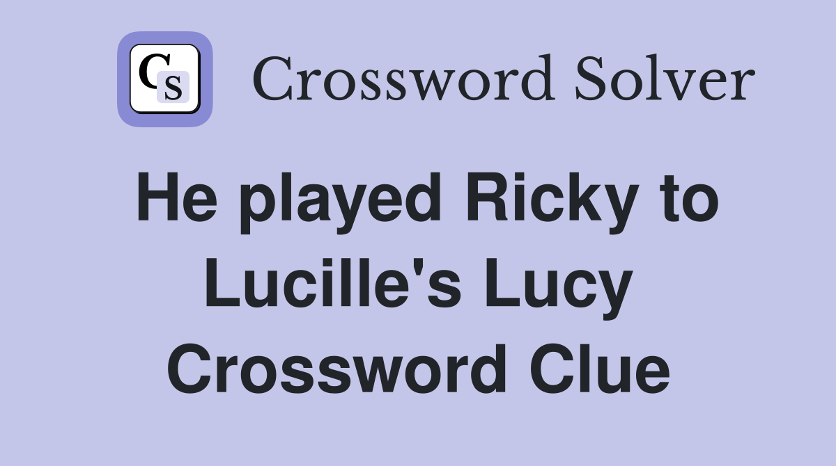 He played Ricky to Lucille's Lucy Crossword Clue