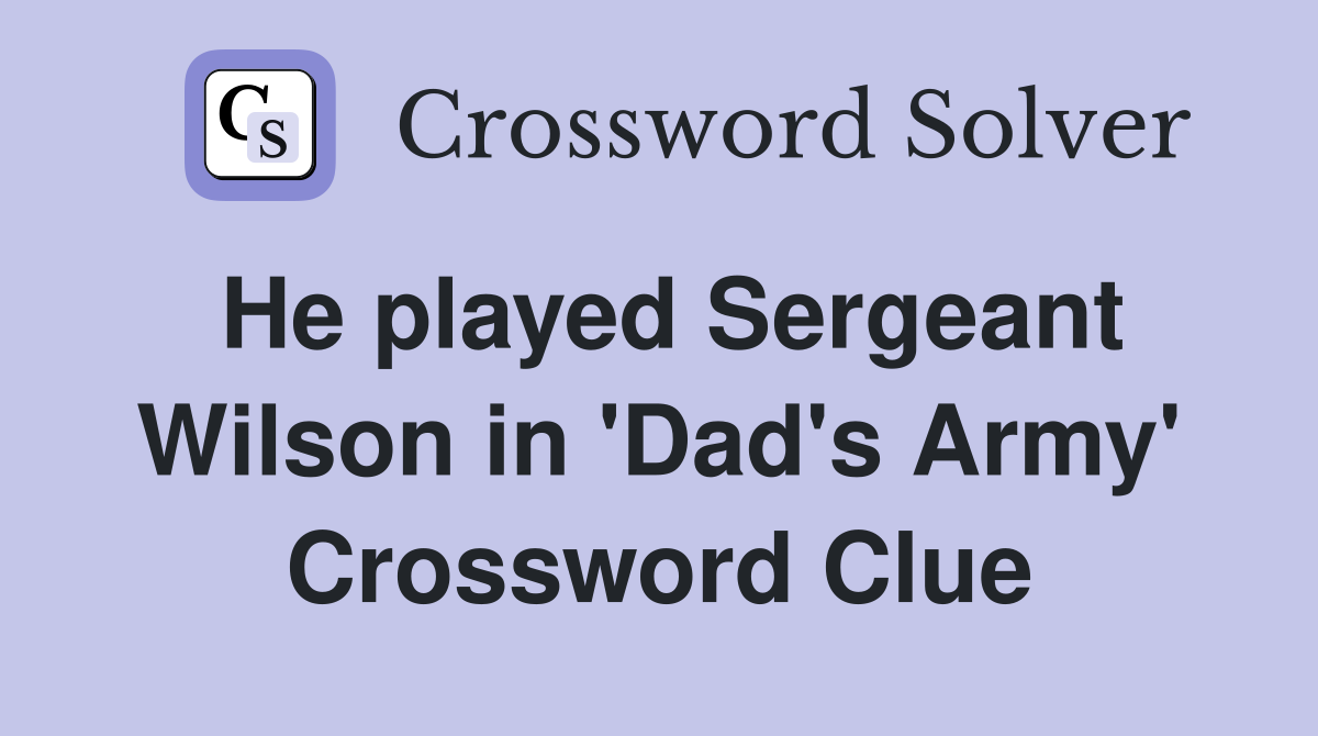 He played Sergeant Wilson in 'Dad's Army' Crossword Clue