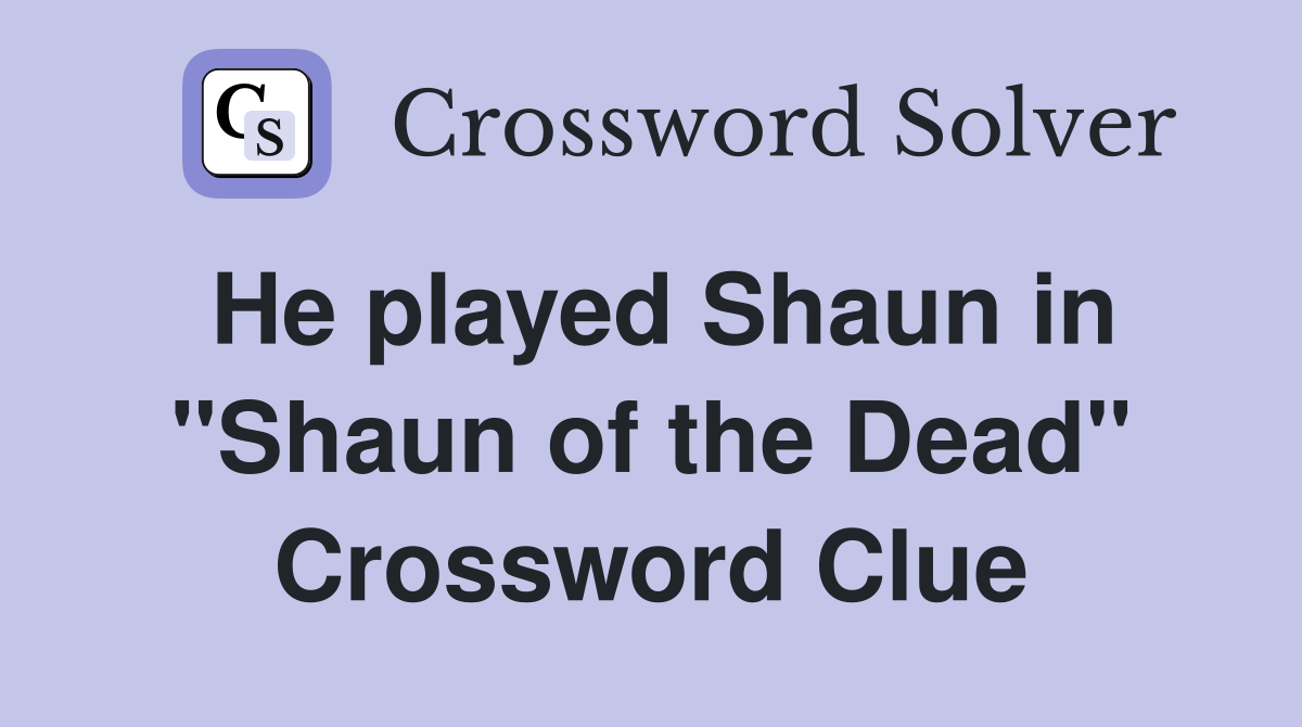 He played Shaun in "Shaun of the Dead" Crossword Clue