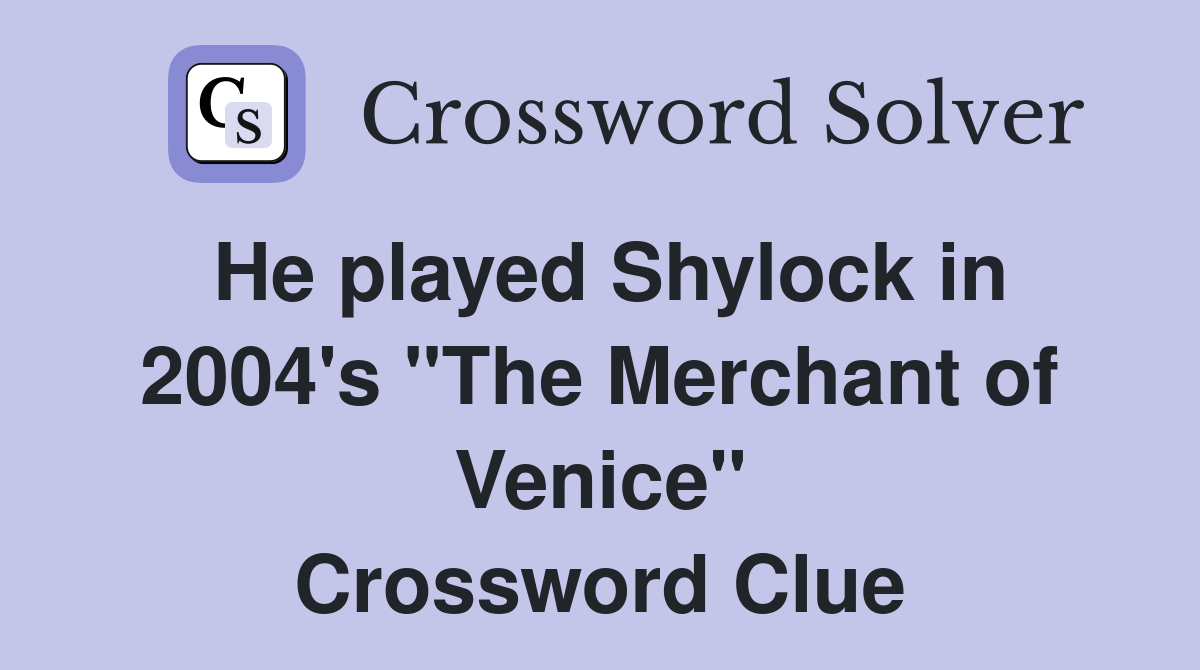 He played Shylock in 2004's "The Merchant of Venice" Crossword Clue