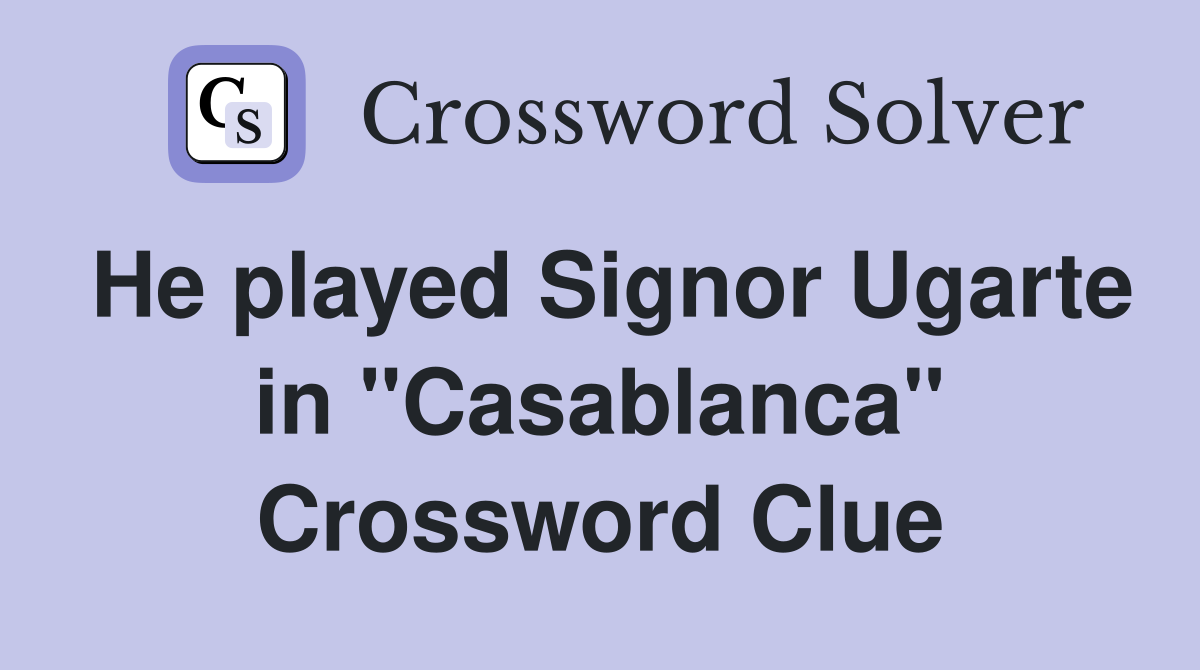 He played Signor Ugarte in "Casablanca" Crossword Clue