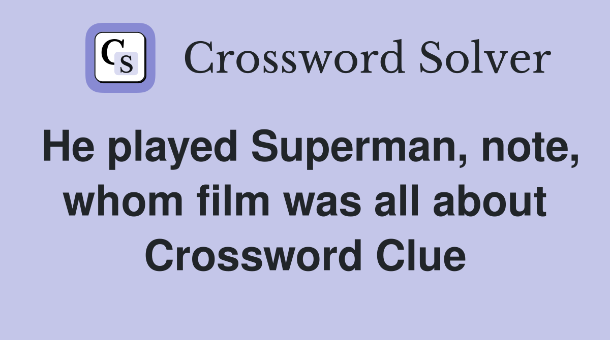He played Superman, note, whom film was all about Crossword Clue
