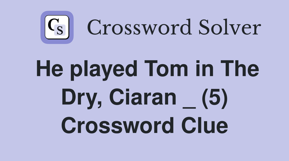 He played Tom in The Dry, Ciaran _ (5) Crossword Clue