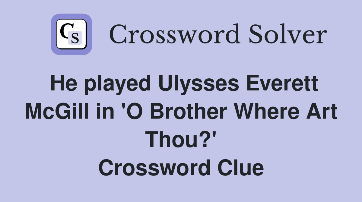 He played Ulysses Everett McGill in 'O Brother Where Art Thou?' Crossword Clue