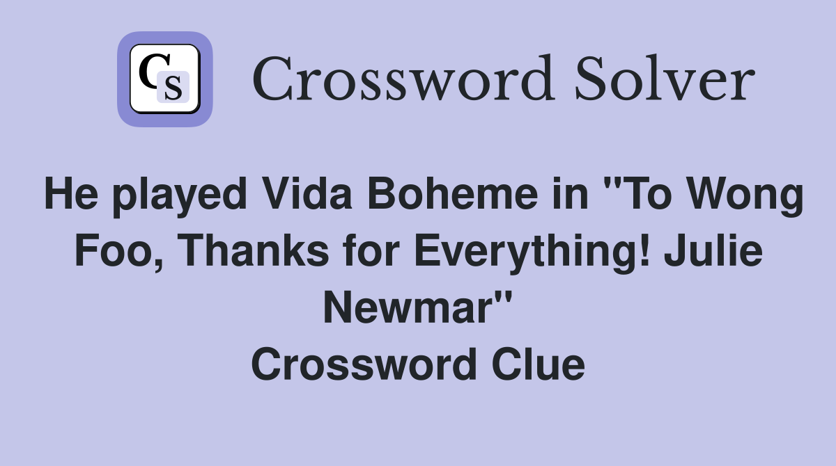 He played Vida Boheme in "To Wong Foo, Thanks for Everything! Julie Newmar" Crossword Clue