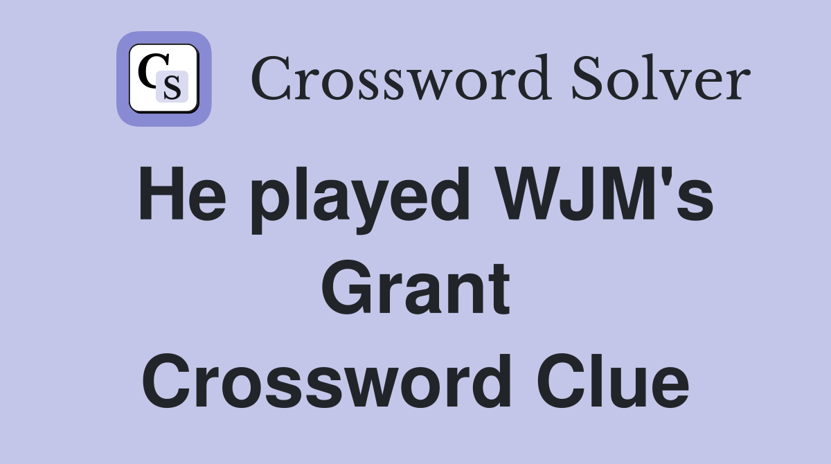 He played WJM's Grant Crossword Clue