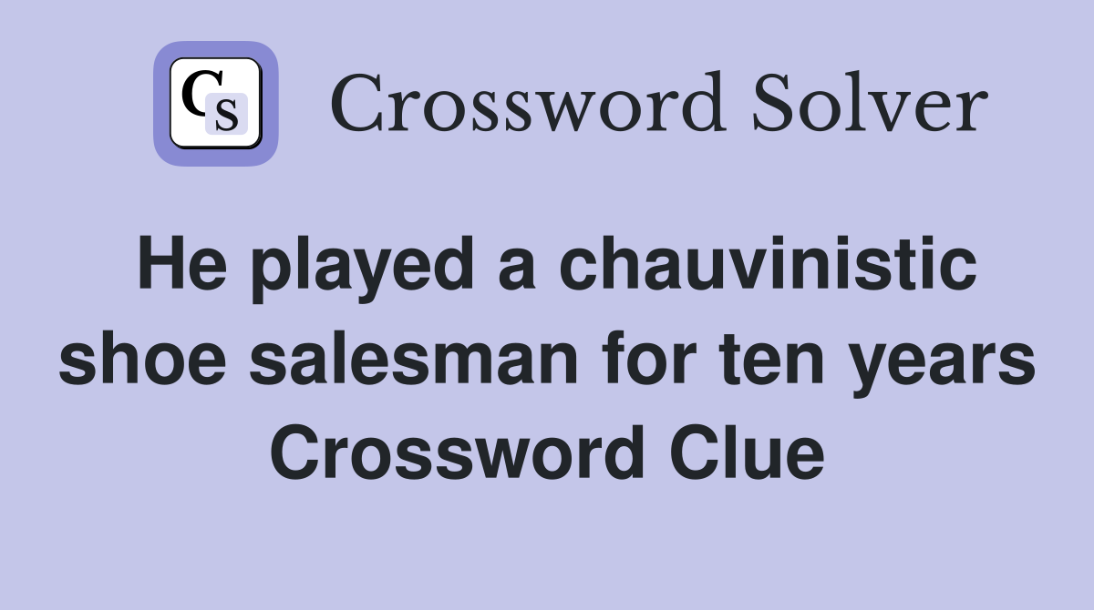 He played a chauvinistic shoe salesman for ten years Crossword Clue