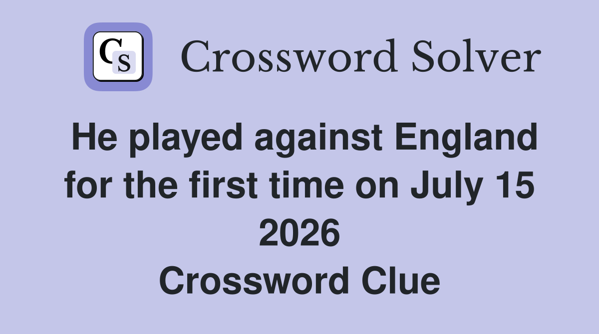 He played against England for the first time on July 15 2026 Crossword Clue