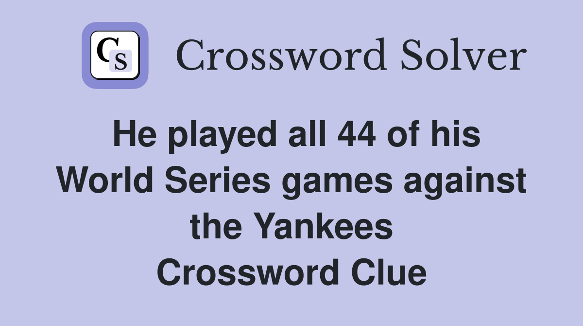 He played all 44 of his World Series games against the Yankees Crossword Clue