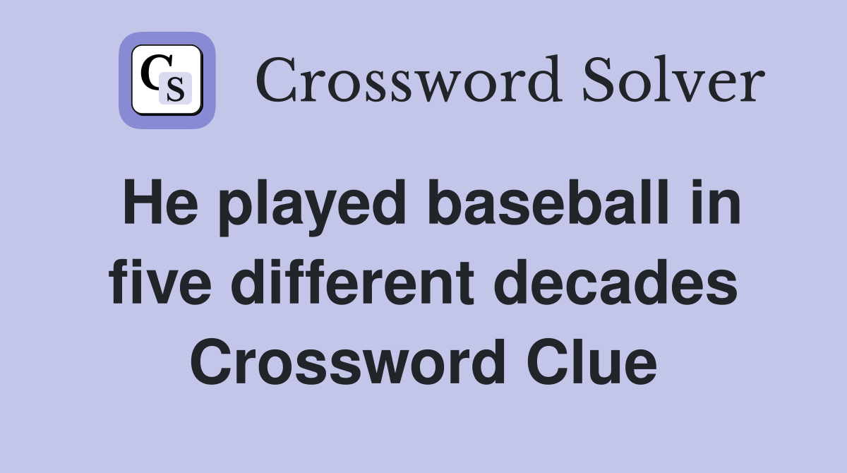 He played baseball in five different decades Crossword Clue