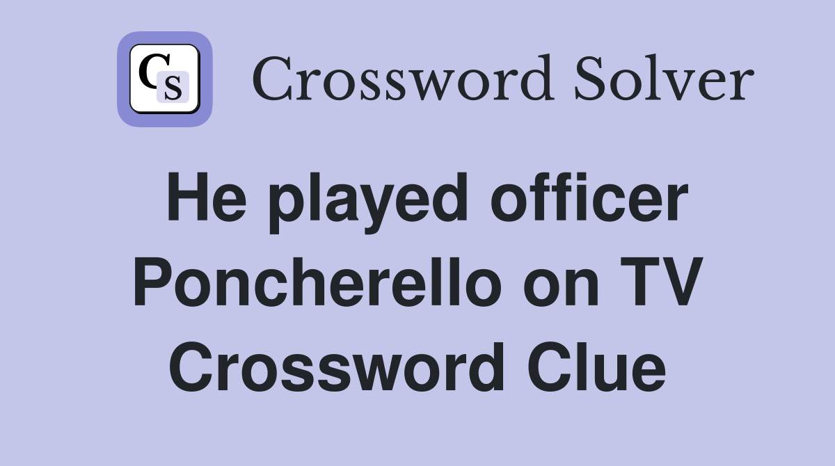 He played officer Poncherello on TV Crossword Clue