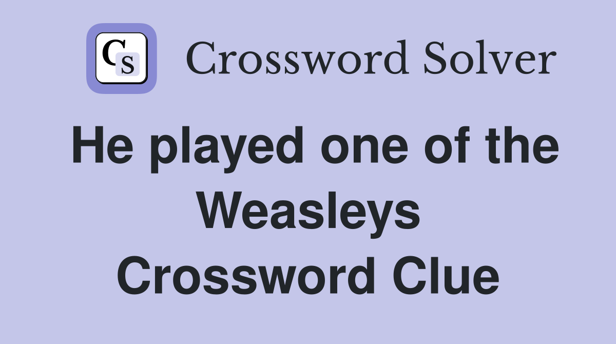 He played one of the Weasleys Crossword Clue