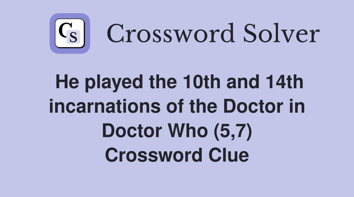He played the 10th and 14th incarnations of the Doctor in Doctor Who (5,7) Crossword Clue