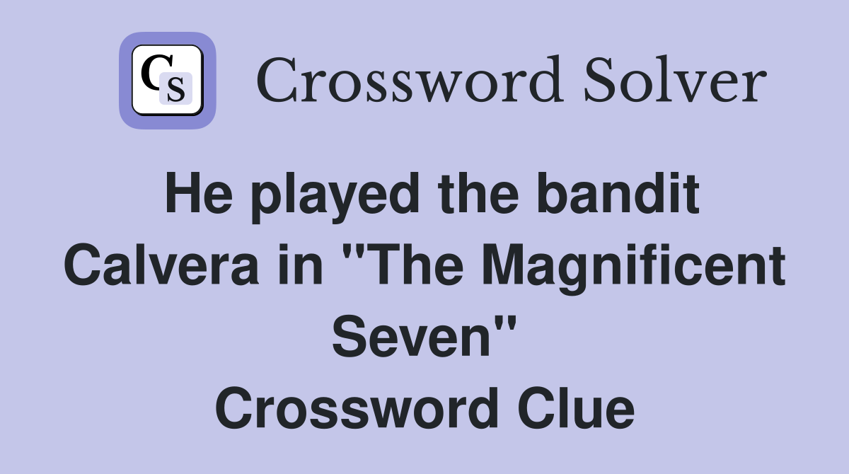 He played the bandit Calvera in "The Magnificent Seven" Crossword Clue