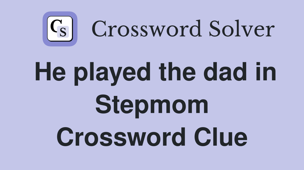 He played the dad in Stepmom Crossword Clue
