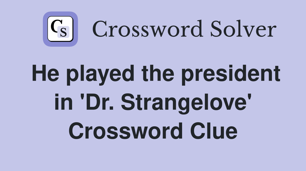 He played the president in 'Dr. Strangelove' Crossword Clue