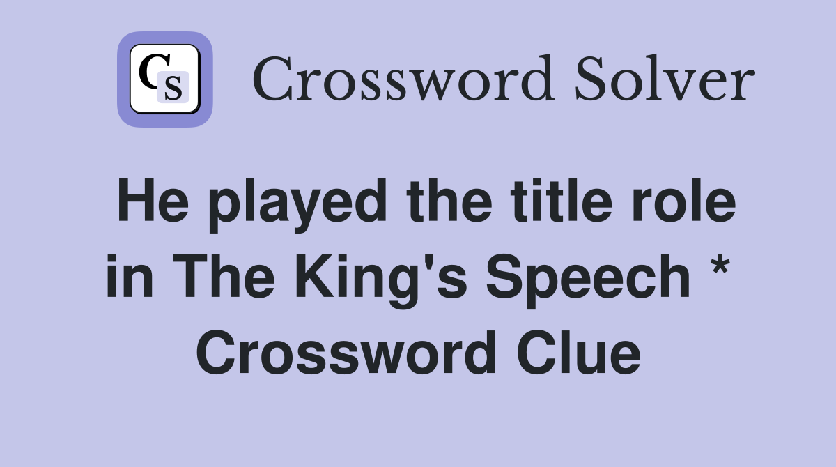 He played the title role in The King's Speech * Crossword Clue
