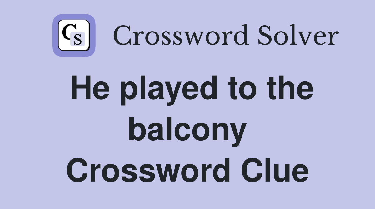 He played to the balcony Crossword Clue