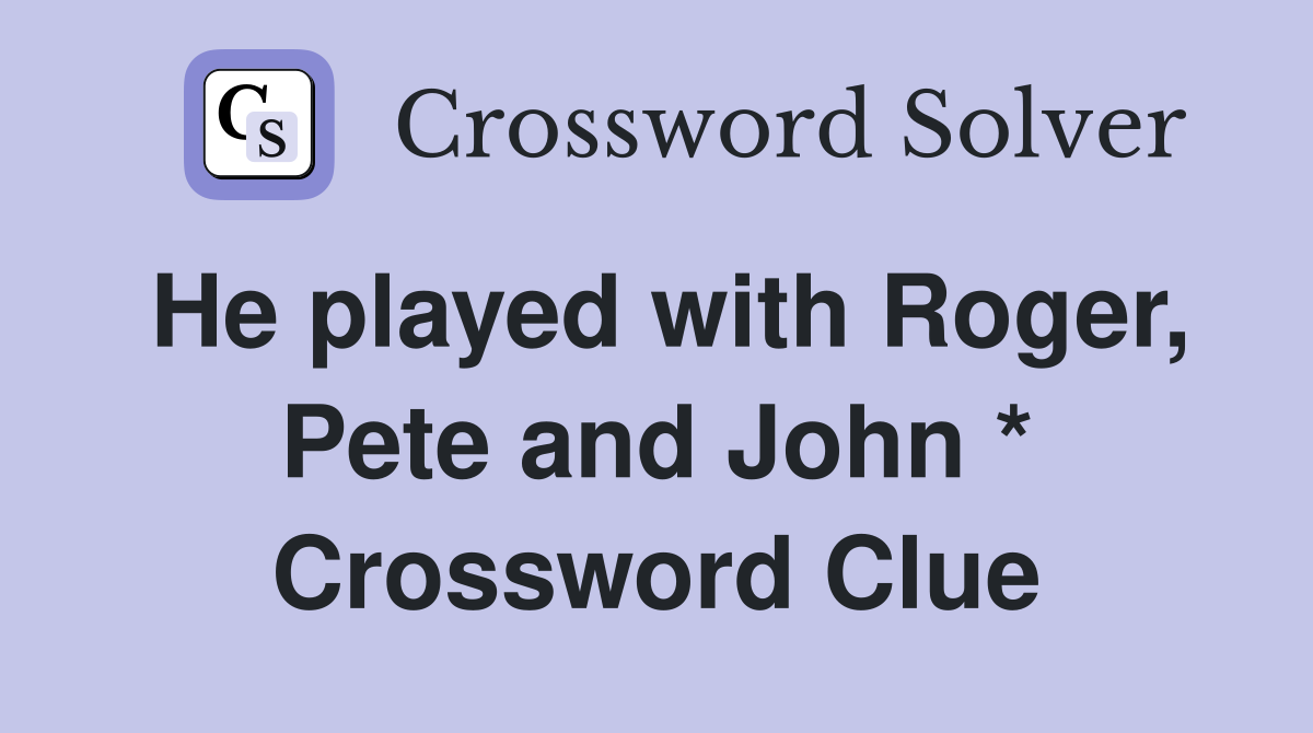 He played with Roger, Pete and John * Crossword Clue