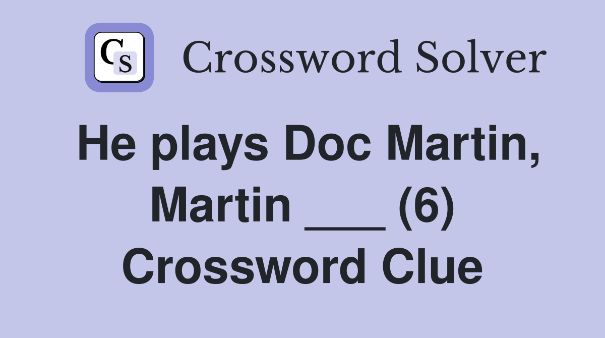 He plays Doc Martin, Martin ___ (6) Crossword Clue