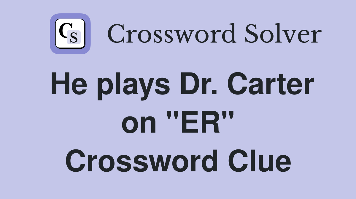 He plays Dr. Carter on "ER" Crossword Clue