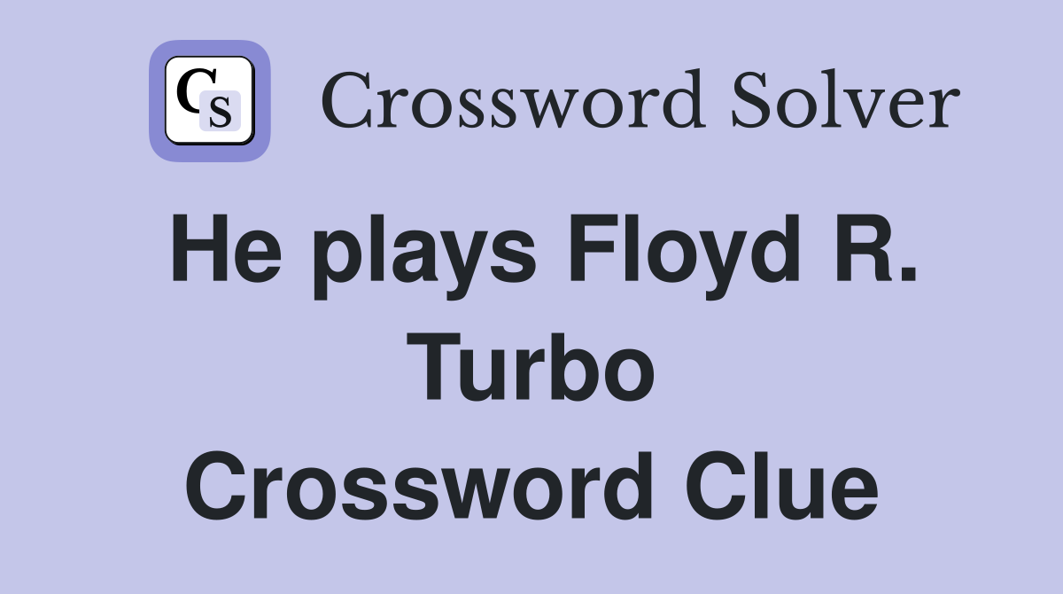 He plays Floyd R. Turbo Crossword Clue
