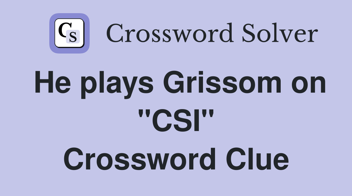 He plays Grissom on "CSI" Crossword Clue