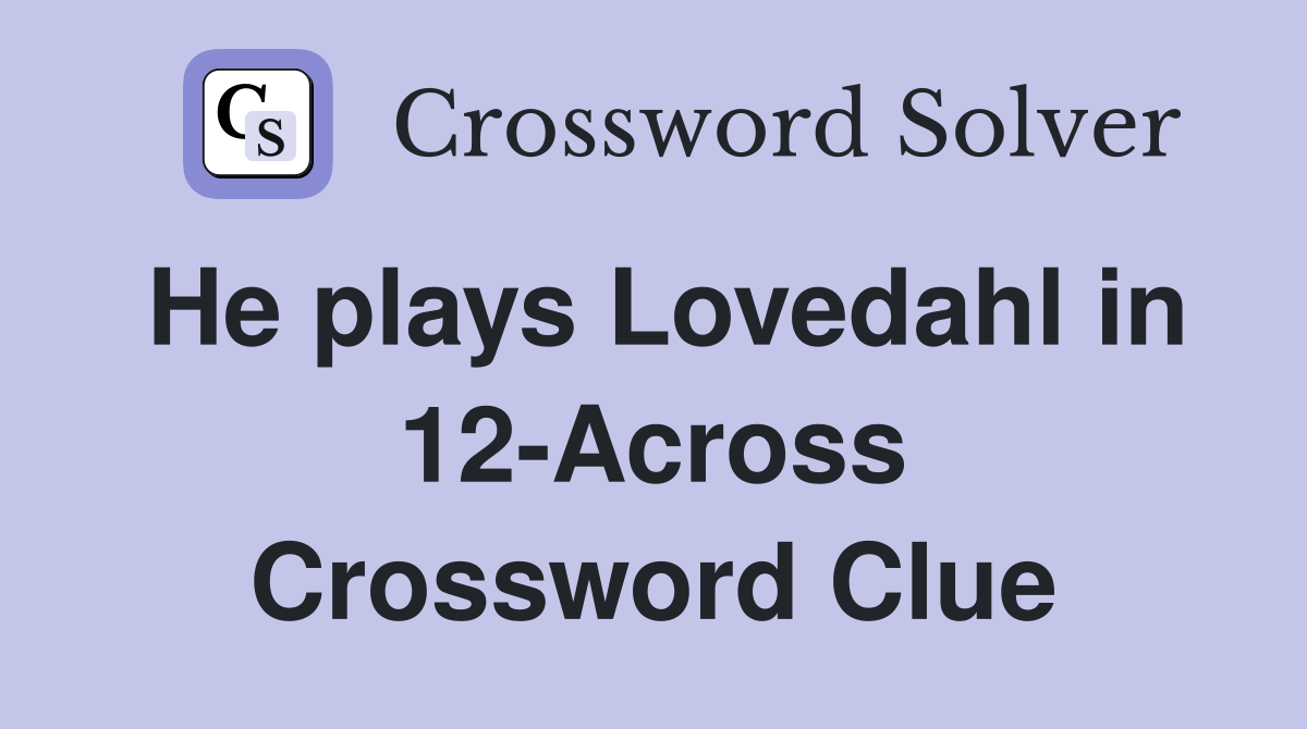 He plays Lovedahl in 12-Across Crossword Clue