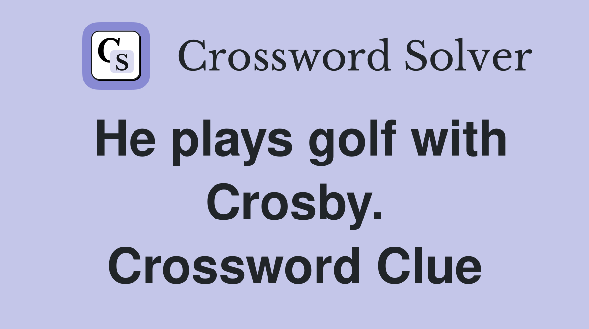 He plays golf with Crosby. Crossword Clue