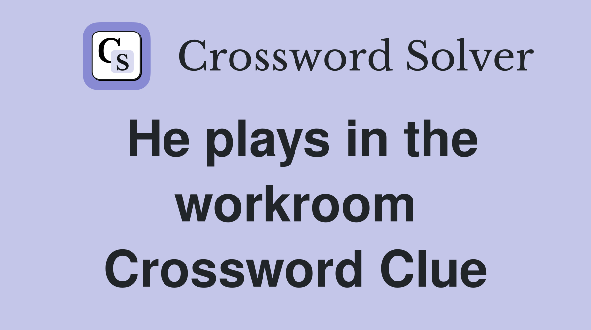 He plays in the workroom Crossword Clue