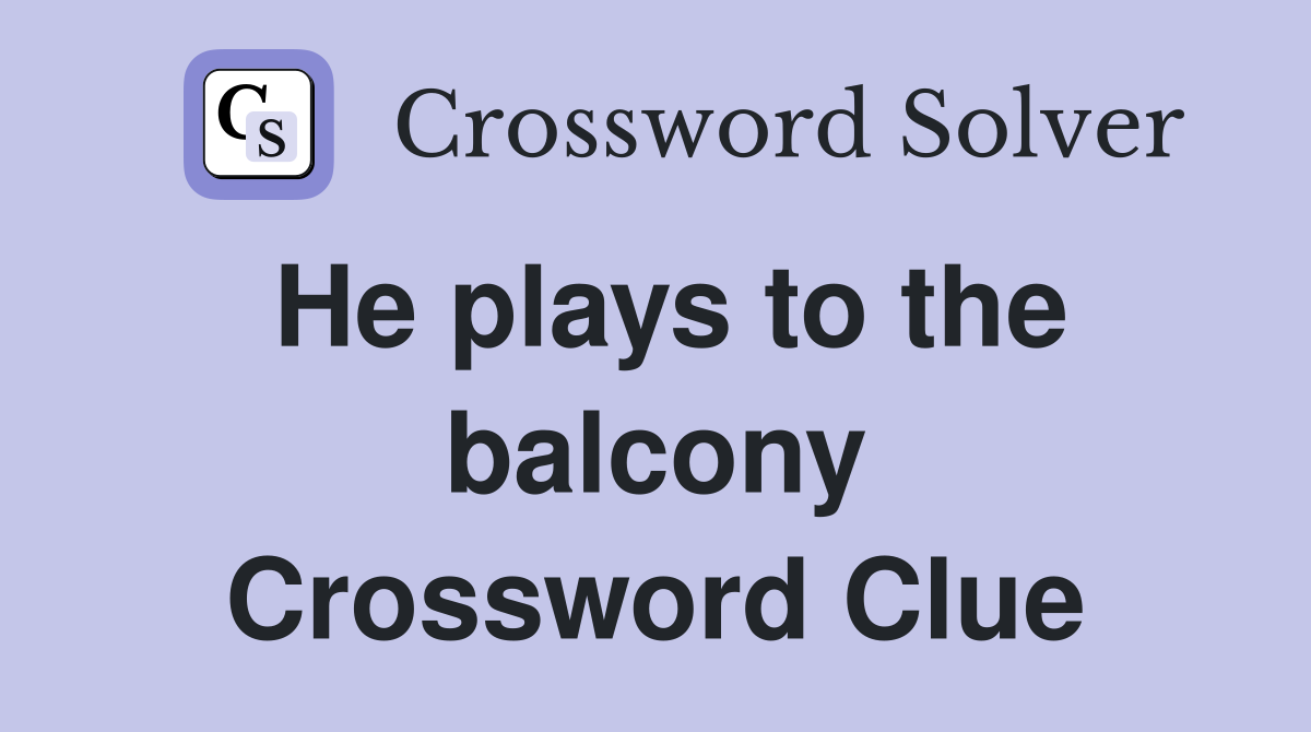 He plays to the balcony Crossword Clue