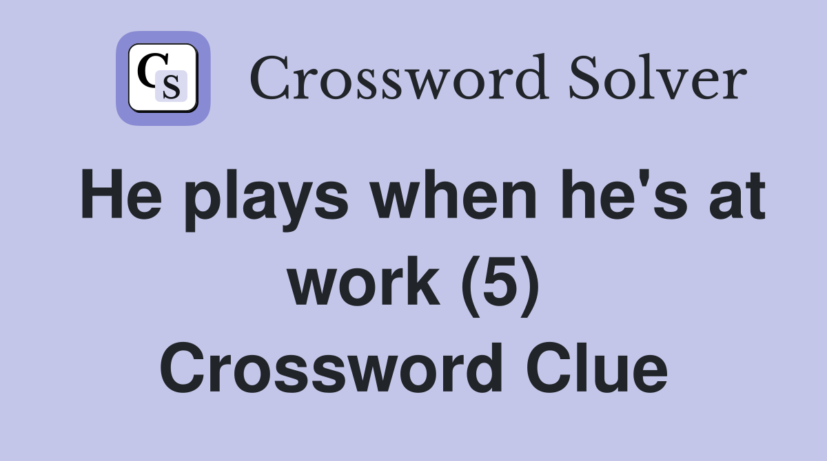 He plays when he's at work (5) Crossword Clue