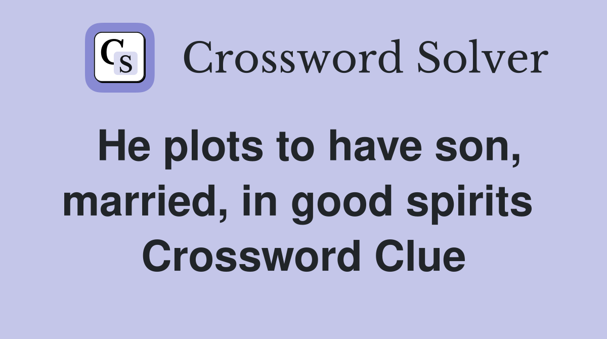 He plots to have son, married, in good spirits  Crossword Clue