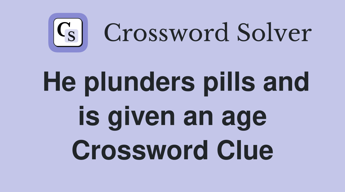 He plunders pills and is given an age Crossword Clue