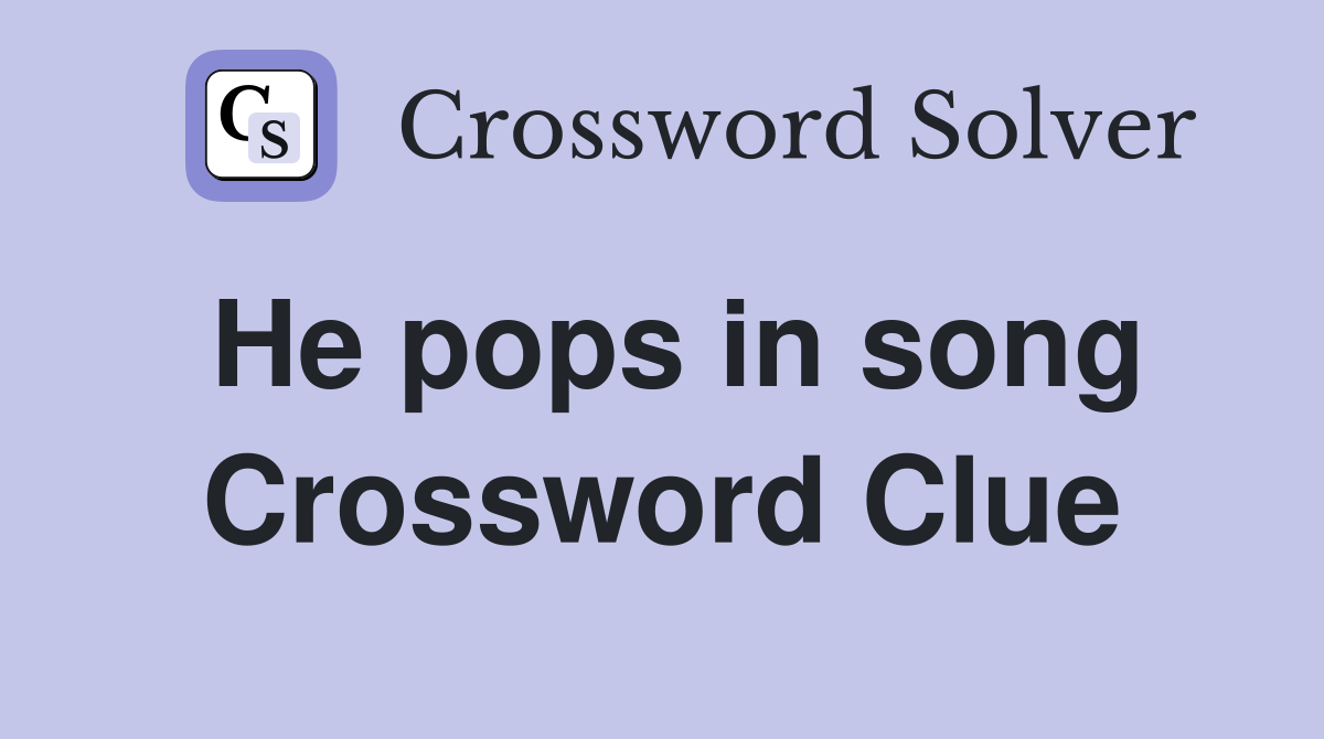 He pops in song Crossword Clue