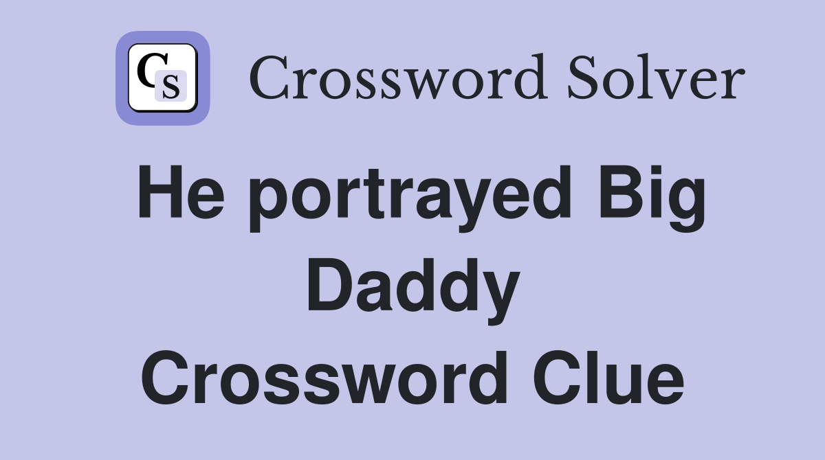 He portrayed Big Daddy Crossword Clue