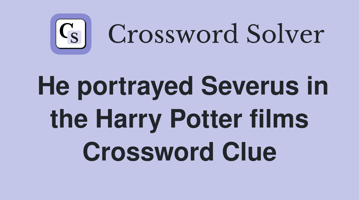 He portrayed Severus in the Harry Potter films Crossword Clue