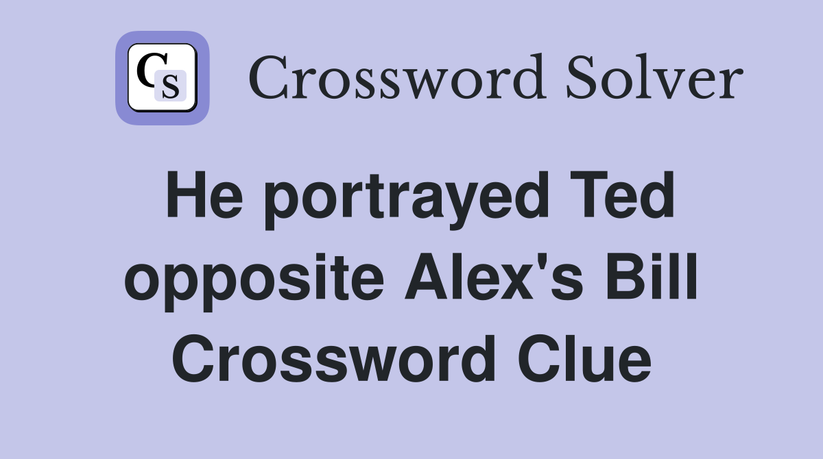 He portrayed Ted opposite Alex's Bill Crossword Clue