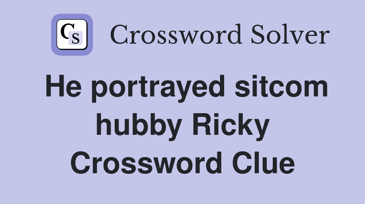 He portrayed sitcom hubby Ricky Crossword Clue