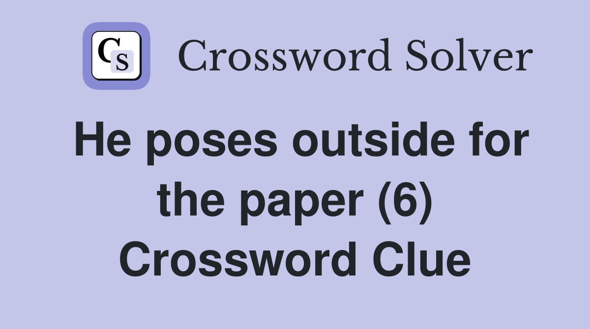 He poses outside for the paper (6) Crossword Clue