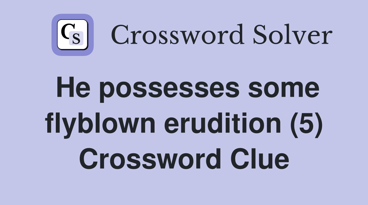 He possesses some flyblown erudition (5) Crossword Clue