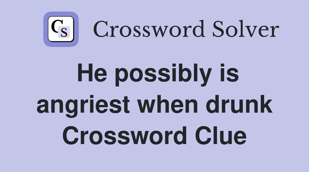 He possibly is angriest when drunk Crossword Clue