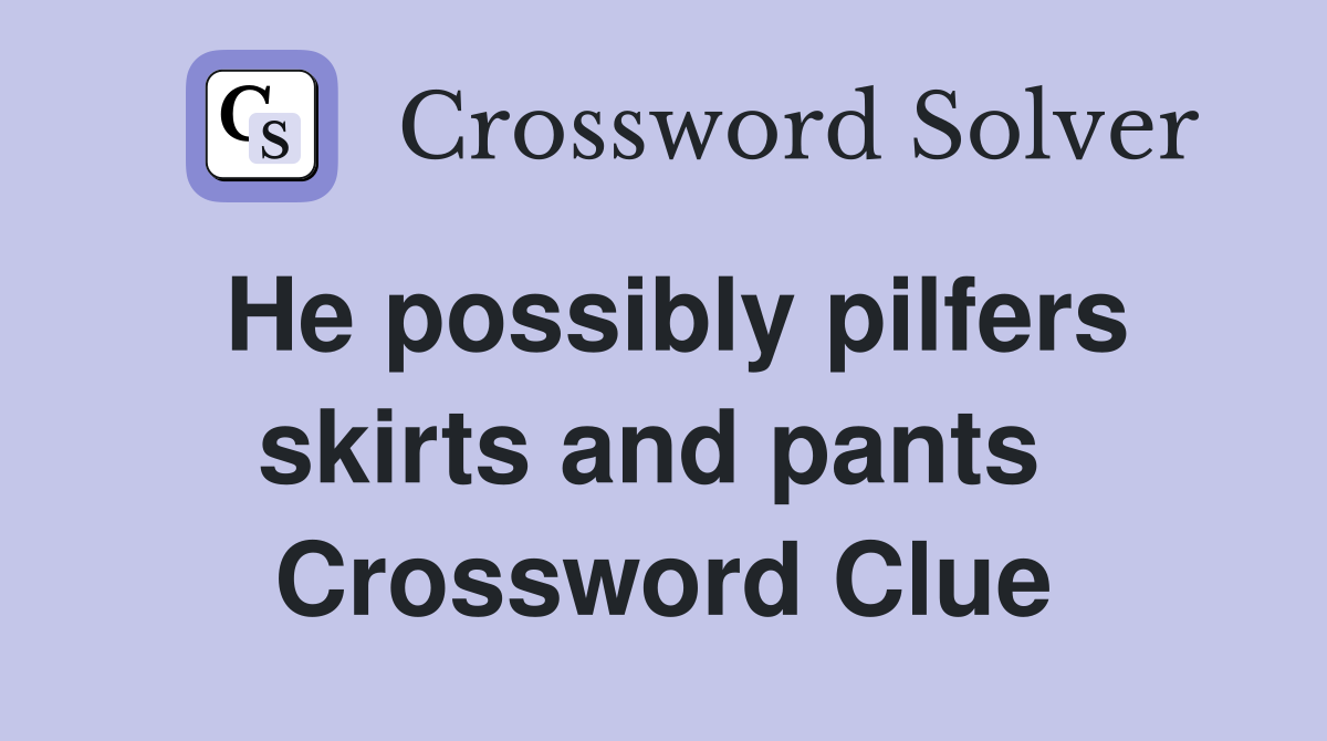 He possibly pilfers skirts and pants  Crossword Clue
