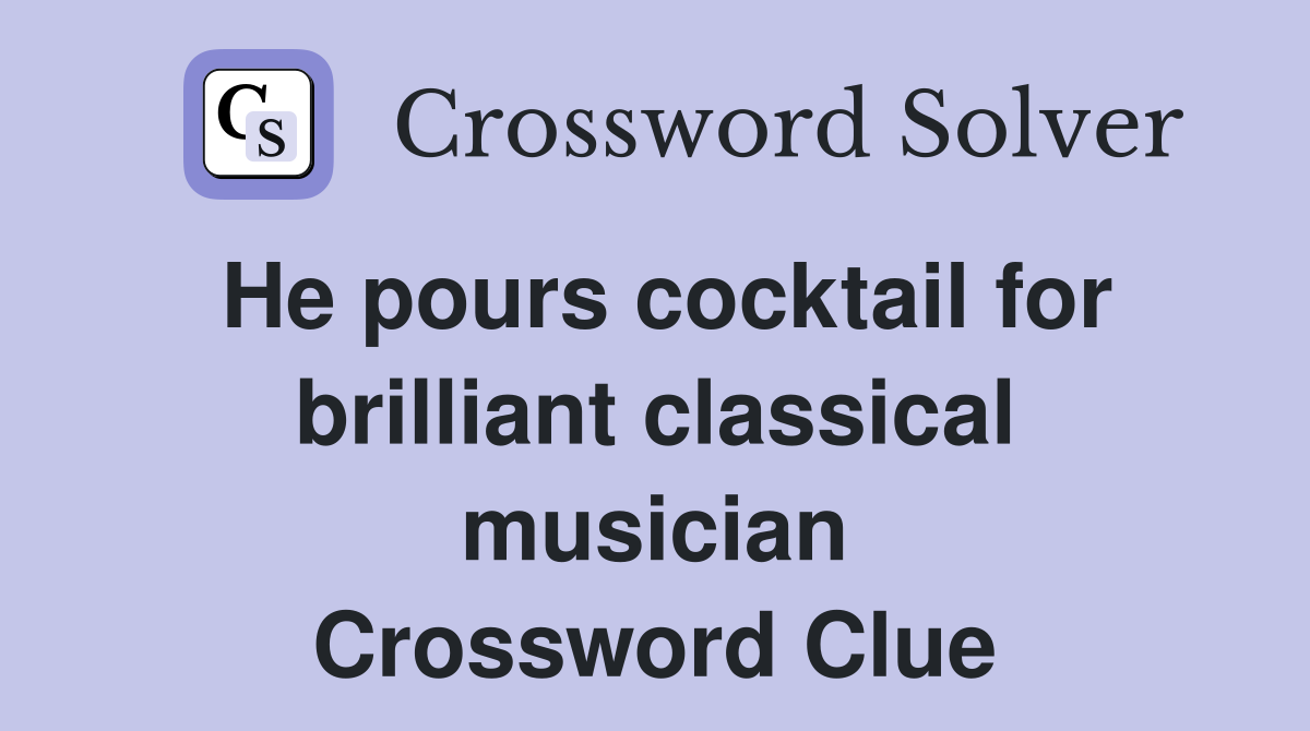 He pours cocktail for brilliant classical musician Crossword Clue
