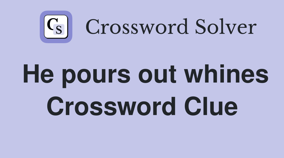 He pours out whines Crossword Clue